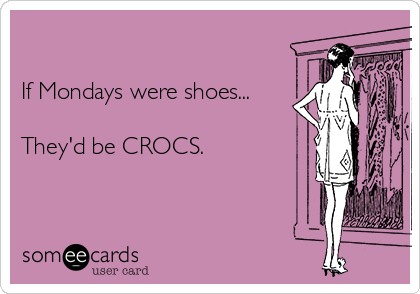 -if-mondays-were-shoes-theyd-be-crocs--a7724